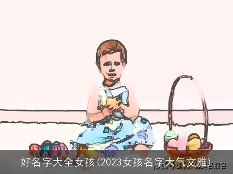 好名字大全女孩(2023女孩名字大气文雅)