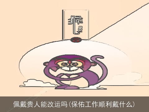 佩戴贵人能改运吗(保佑工作顺利戴什么)