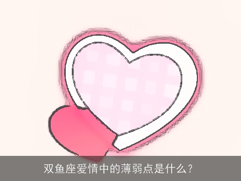 双鱼座爱情中的薄弱点是什么？