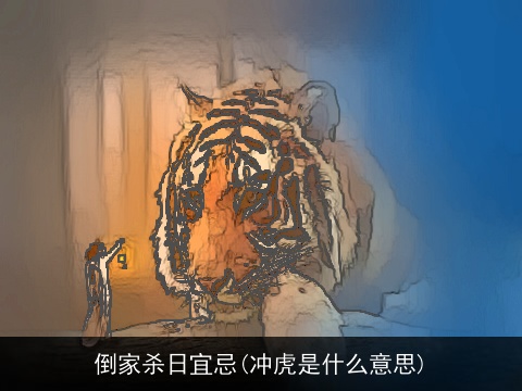 倒家杀日宜忌(冲虎是什么意思)