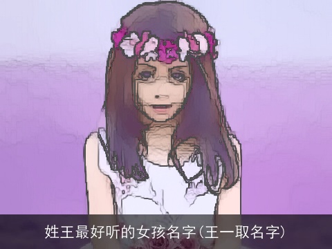 姓王最好听的女孩名字(王一取名字)