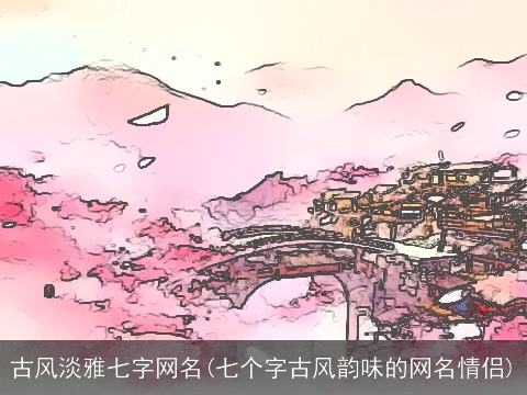 古风淡雅七字网名(七个字古风韵味的网名情侣)
