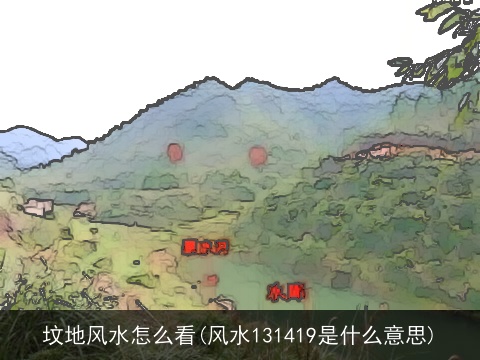 坟地风水怎么看(风水131419是什么意思)