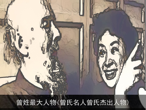 曾姓最大人物(曾氏名人曾氏杰出人物)