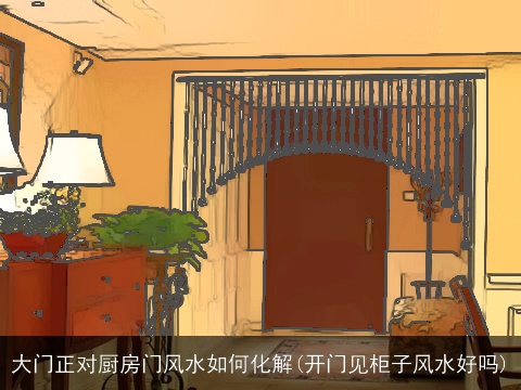大门正对厨房门风水如何化解(开门见柜子风水好吗)