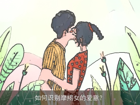 如何识别摩羯女的爱意？
