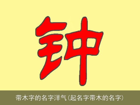 带木字的名字洋气(起名字带木的名字)