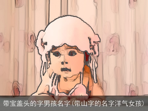 带宝盖头的字男孩名字(带山字的名字洋气女孩)