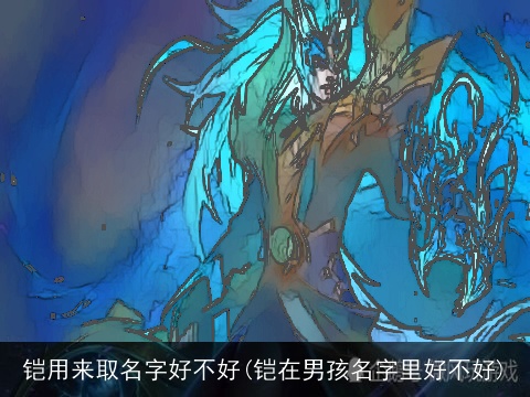 铠用来取名字好不好(铠在男孩名字里好不好)