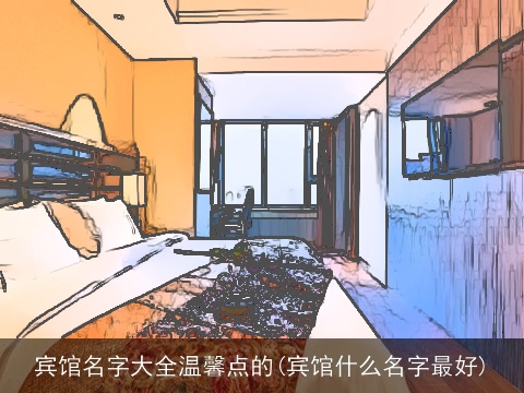 宾馆名字大全温馨点的(宾馆什么名字最好)