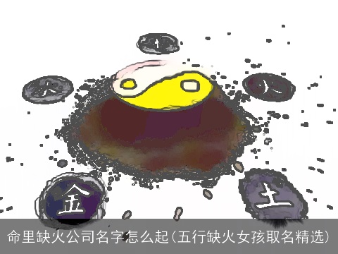 命里缺火公司名字怎么起(五行缺火女孩取名精选)