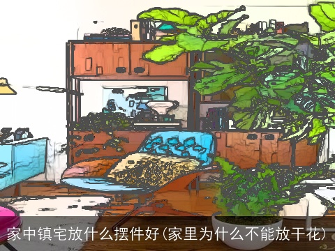 家中镇宅放什么摆件好(家里为什么不能放干花)
