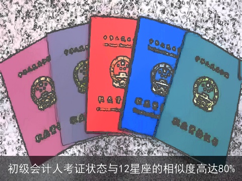初级会计人考证状态与12星座的相似度高达80%
