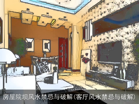 房屋院坝风水禁忌与破解(客厅风水禁忌与破解)