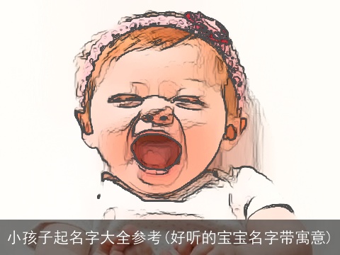 小孩子起名字大全参考(好听的宝宝名字带寓意)