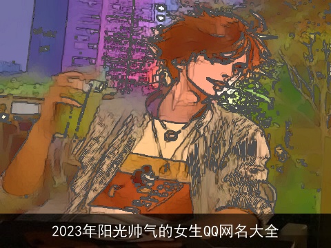2023年阳光帅气的女生QQ网名大全