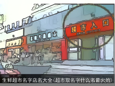 生鲜超市名字店名大全(超市取名字什么名最火的)