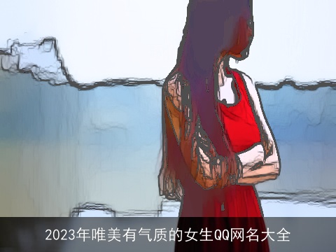 2023年唯美有气质的女生QQ网名大全