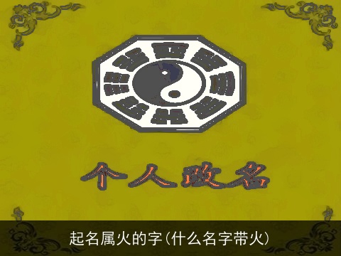 起名属火的字(什么名字带火)