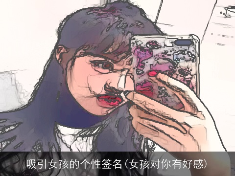 吸引女孩的个性签名(女孩对你有好感)