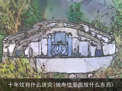 十年坟有什么讲究(做寿坟里面放什么东西)