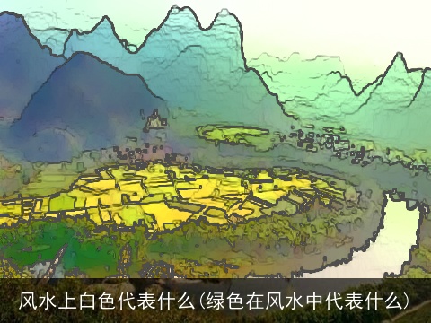 风水上白色代表什么(绿色在风水中代表什么)