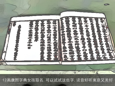 12画康熙字典女孩取名,可以试试这些字,读音好听寓意又美好