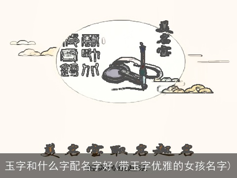 玉字和什么字配名字好(带玉字优雅的女孩名字)