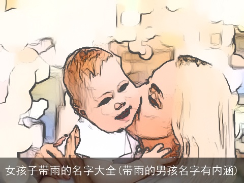 女孩子带雨的名字大全(带雨的男孩名字有内涵)