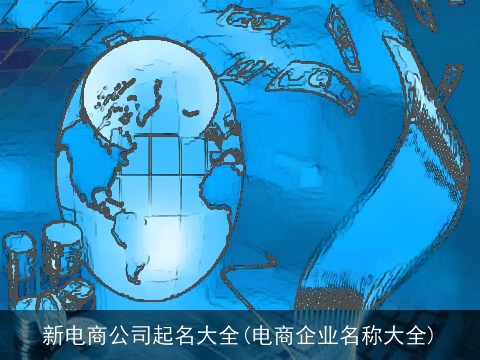 新电商公司起名大全(电商企业名称大全)