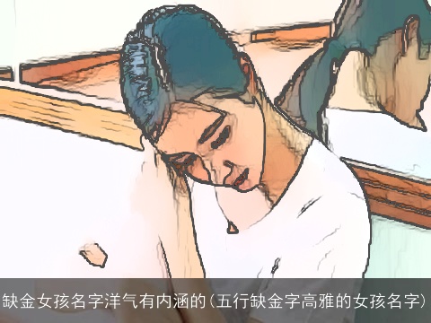 缺金女孩名字洋气有内涵的(五行缺金字高雅的女孩名字)