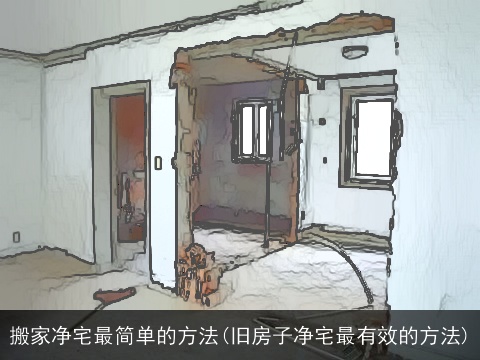 搬家净宅最简单的方法(旧房子净宅最有效的方法)