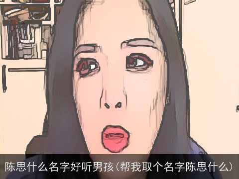 陈思什么名字好听男孩(帮我取个名字陈思什么)