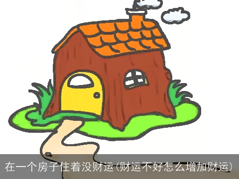 在一个房子住着没财运(财运不好怎么增加财运)