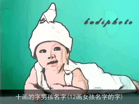 十画的字男孩名字(12画女孩名字的字)