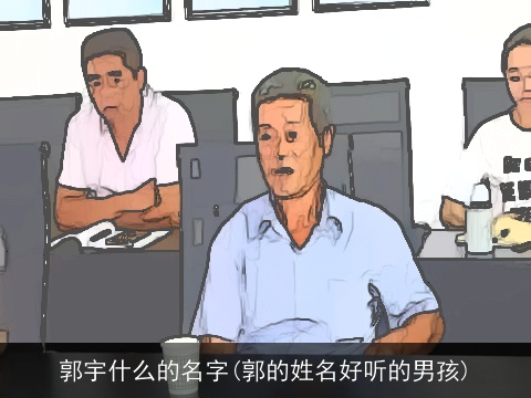 郭宇什么的名字(郭的姓名好听的男孩)