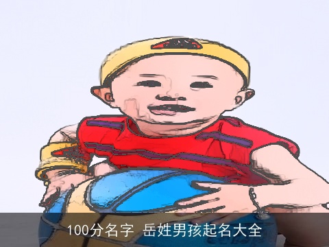 100分名字 岳姓男孩起名大全