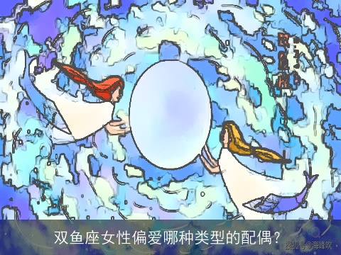 双鱼座女性偏爱哪种类型的配偶？