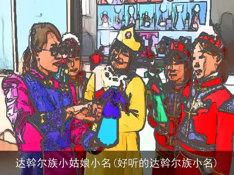 达斡尔族小姑娘小名(好听的达斡尔族小名)