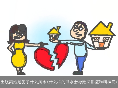 出现离婚是犯了什么风水(什么样的风水会导致抑郁症和精神病)