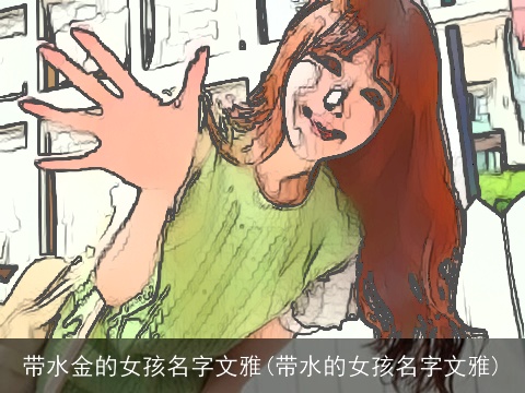 带水金的女孩名字文雅(带水的女孩名字文雅)
