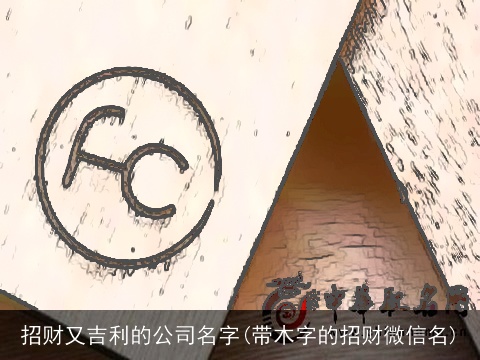 招财又吉利的公司名字(带木字的招财微信名)