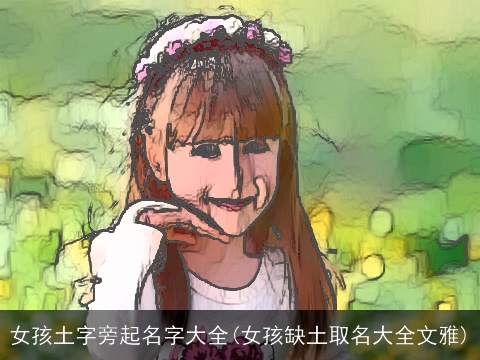 女孩土字旁起名字大全(女孩缺土取名大全文雅)