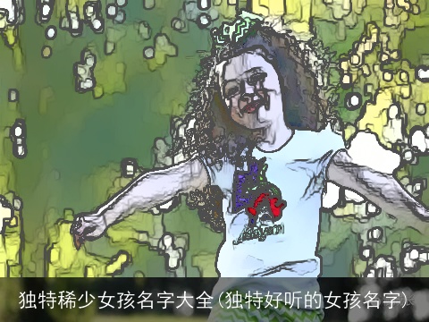 独特稀少女孩名字大全(独特好听的女孩名字)