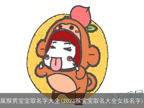 属猴男宝宝取名字大全(2023猴宝宝取名大全女孩名字)