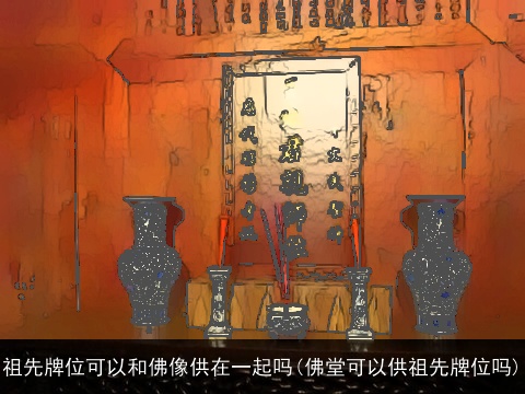 祖先牌位可以和佛像供在一起吗(佛堂可以供祖先牌位吗)