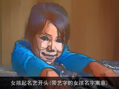 女孩起名艺开头(带艺字的女孩名字寓意)