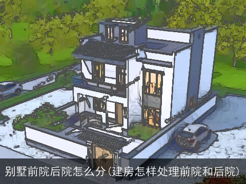 别墅前院后院怎么分(建房怎样处理前院和后院)