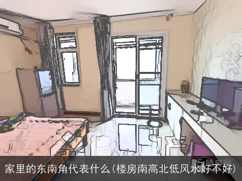 家里的东南角代表什么(楼房南高北低风水好不好)