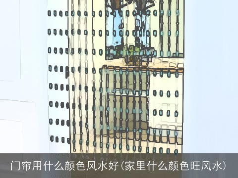 门帘用什么颜色风水好(家里什么颜色旺风水)